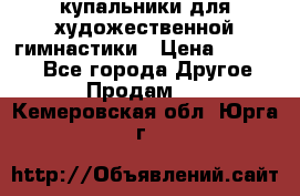 купальники для художественной гимнастики › Цена ­ 12 000 - Все города Другое » Продам   . Кемеровская обл.,Юрга г.